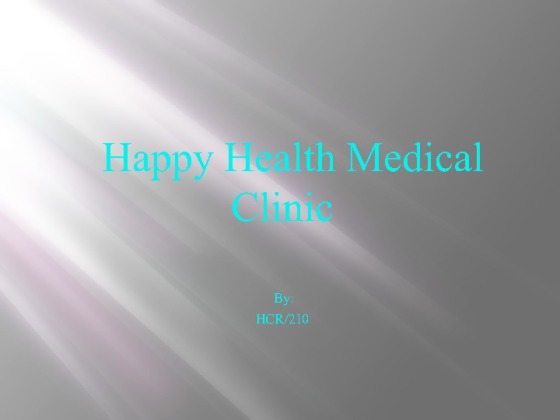 HCR 210 Week 9 Final Project Happy Health Medical Clinic