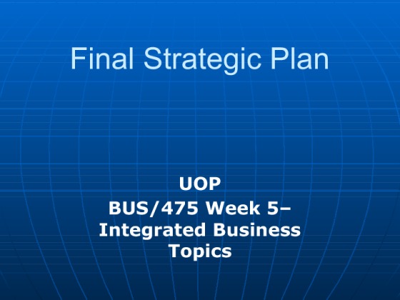 BUS 475 Week 5 Final Strategic Plan and Presentation