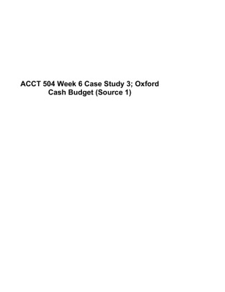 ACCT 504 Week 6 Case Study 3; Oxford Cash Budget (Source 1)
