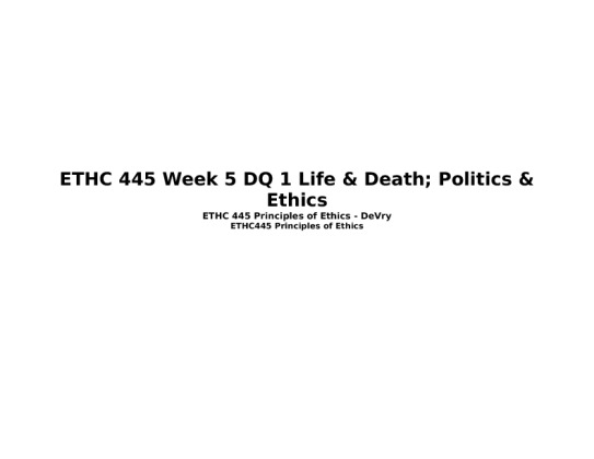 ETHC 445 Week 5 DQ 1 Life & Death; Politics & Ethics