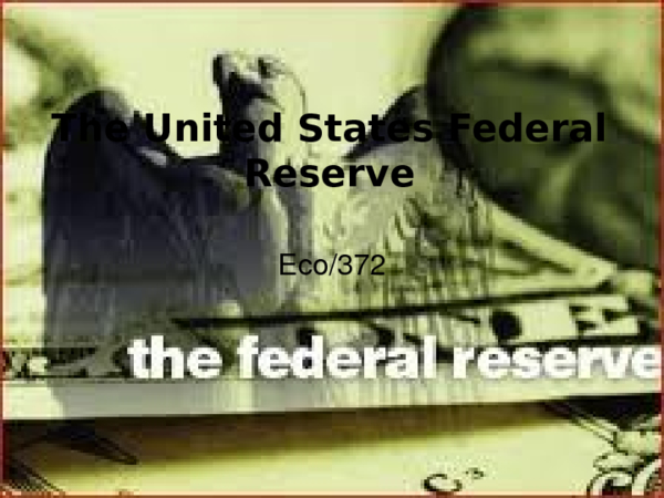 ECO 372 week 4 Individual Assignment Federal Reserve Presentation