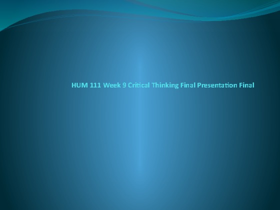 HUM111 Week 9 Critical Thinking Final Presentation