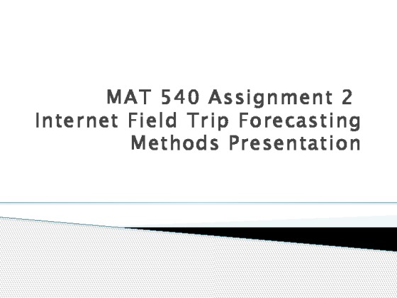 MAT 540 Assignment 2 Internet Field Trip Forecasting Methods Presentation