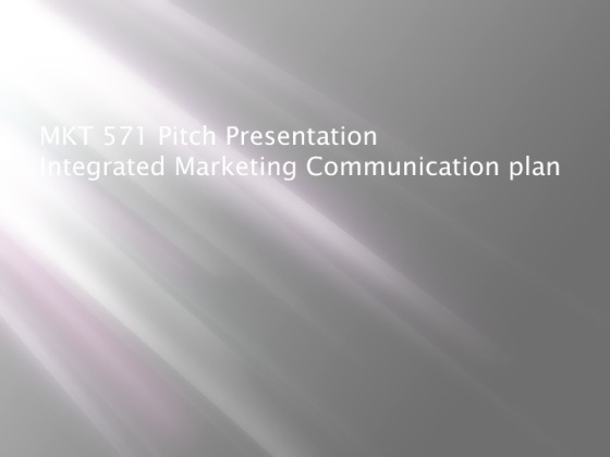 MKT 571 Pitch Presentation  Integrated Marketing Communication plan