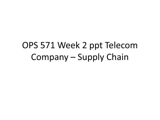 OPS 571 Week 2 ppt Telecom Company Process dsign and  Supply Chain