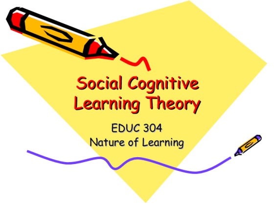  EDUC 304 Nature of Learning � Social Cognitive Learning Theory [12 Slides]