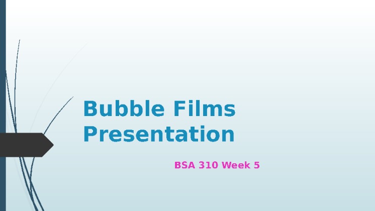 BSA 310 Week 5 Bubble Films PowerPoint Presentation [22 Slides +...