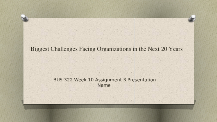 BUS 322 Week 10 Assignment 3 Presentation - Biggest Challenges Facing...