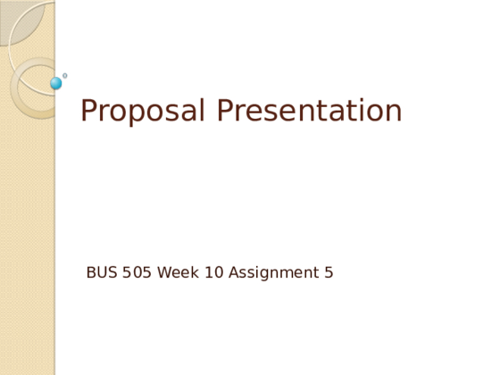 BUS 505 Week 10 Assignment 5 - Proposal Presentation