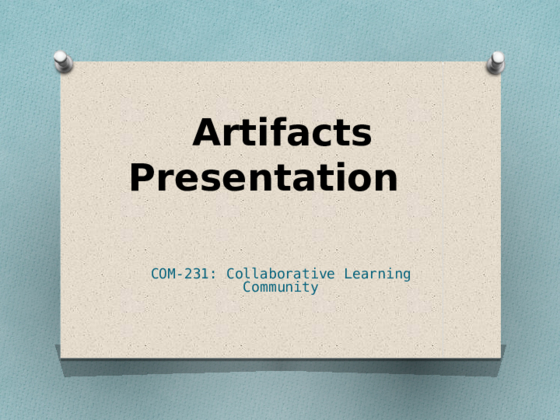 COM 231 Week 3 Collaborative Learning Community: Artifacts Presentation