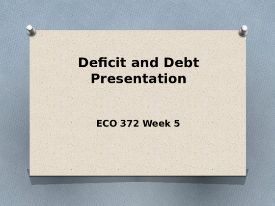 ECO 372 Week 5 Deficit and Debt Presentation